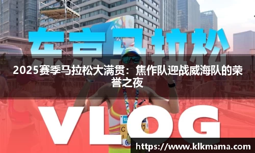 2025赛季马拉松大满贯：焦作队迎战威海队的荣誉之夜