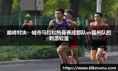 巅峰对决：城市马拉松热身赛成都队vs福州队的刺激较量