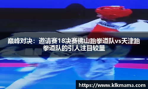 巅峰对决：邀请赛18决赛佛山跆拳道队vs天津跆拳道队的引人注目较量