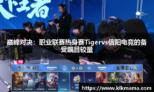 巅峰对决：职业联赛热身赛Tigervs信阳电竞的备受瞩目较量