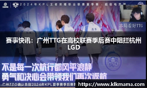 赛事快讯：广州TTG在高校联赛季后赛中阻拦杭州LGD