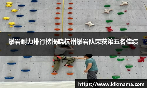 攀岩耐力排行榜揭晓杭州攀岩队荣获第五名佳绩