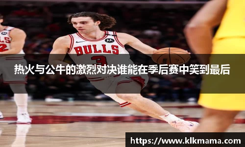 热火与公牛的激烈对决谁能在季后赛中笑到最后