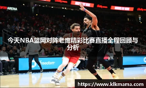 今天NBA篮网对阵老鹰精彩比赛直播全程回顾与分析