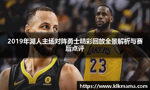2019年湖人主场对阵勇士精彩回放全景解析与赛后点评