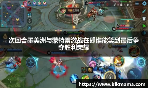 次回合墨美洲与蒙特雷激战在即谁能笑到最后争夺胜利荣耀