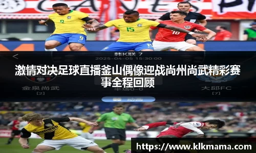 激情对决足球直播釜山偶像迎战尚州尚武精彩赛事全程回顾